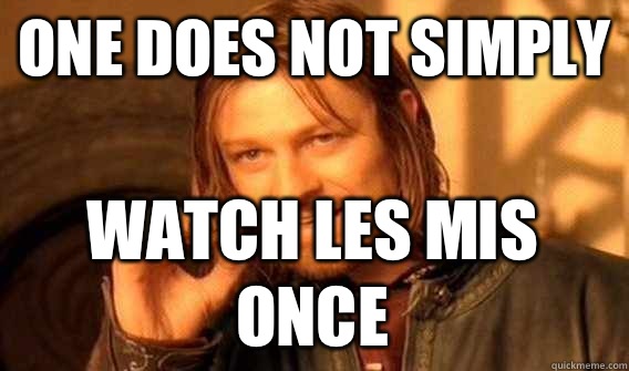 ONE DOES NOT SIMPLY WATCH LES MIS ONCE - ONE DOES NOT SIMPLY WATCH LES MIS ONCE  One Does Not Simply