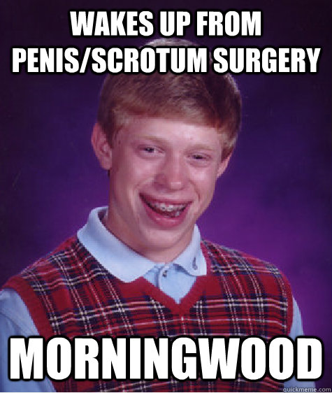 Wakes up from penis/scrotum surgery morningwood  Bad Luck Brian