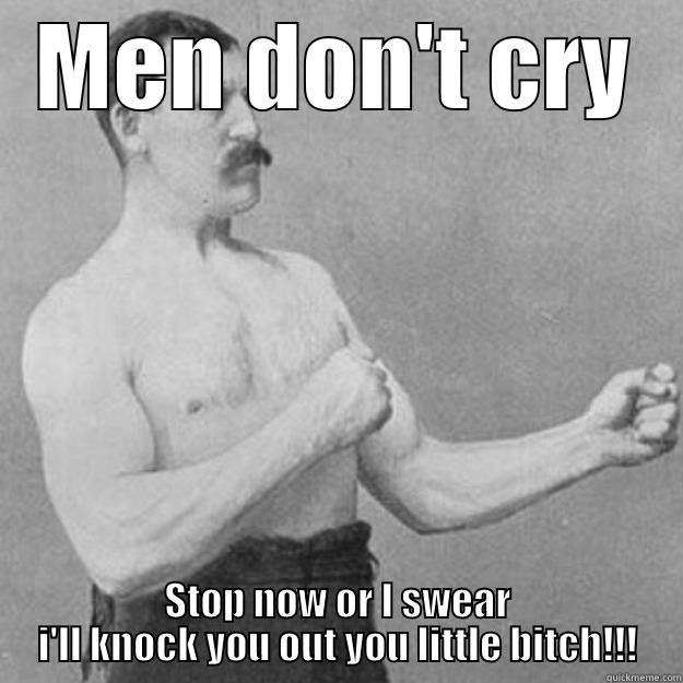 MEN DON'T CRY STOP NOW OR I SWEAR I'LL KNOCK YOU OUT YOU LITTLE BITCH!!! overly manly man