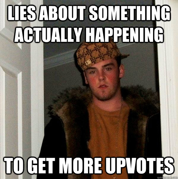 Lies about something actually happening to get more upvotes - Lies about something actually happening to get more upvotes  Scumbag Steve