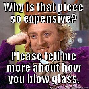 Why so expensive - WHY IS THAT PIECE SO EXPENSIVE? PLEASE TELL ME MORE ABOUT HOW YOU BLOW GLASS. Condescending Wonka