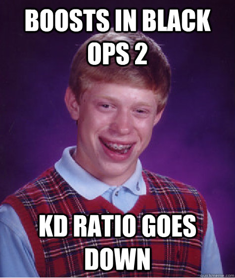 Boosts in Black Ops 2 KD ratio goes down - Boosts in Black Ops 2 KD ratio goes down  Bad Luck Brian