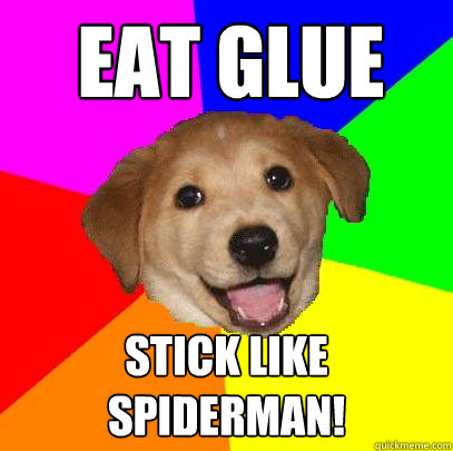 eat glue stick like spiderman!  Advice Dog