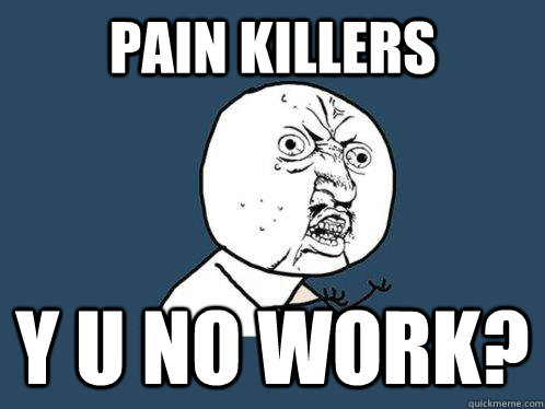 pain killers y u no work?  Y U No