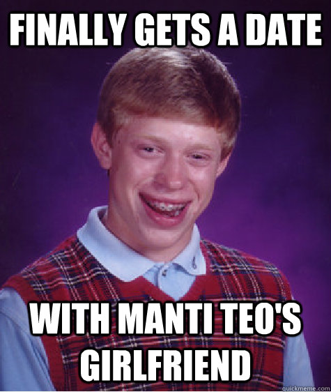 FINALLY GETS A DATE WITH MANTI TEO's GIRLFRIEND  Bad Luck Brian