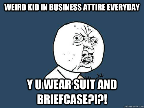 Weird kid in business attire everyday y u wear suit and briefcase?!?!  Y U No