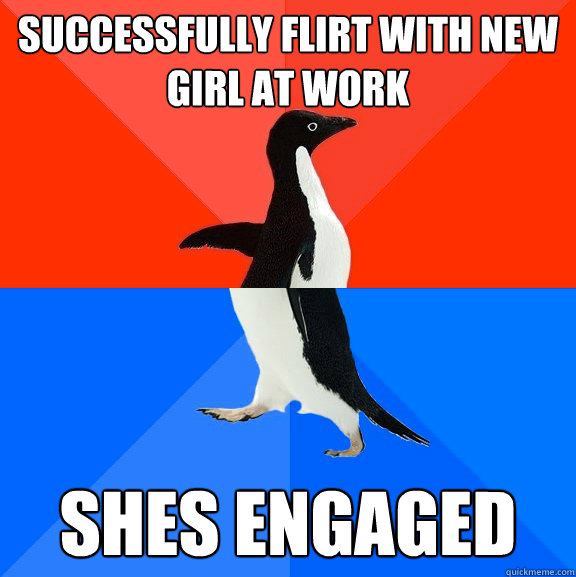 Successfully Flirt with new girl at work Shes engaged - Successfully Flirt with new girl at work Shes engaged  Socially Awesome Awkward Penguin