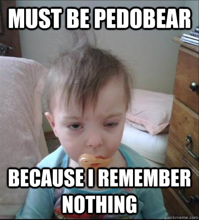 Must be pedobear because i remember nothing   Party Toddler