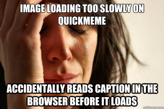 Image loading too slowly on quickmeme accidentally reads caption in the browser before it loads - Image loading too slowly on quickmeme accidentally reads caption in the browser before it loads  First World Problems