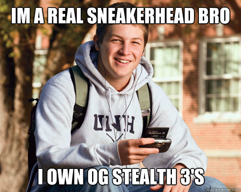 Im a real sneakerhead bro i own og stealth 3's  College Freshman