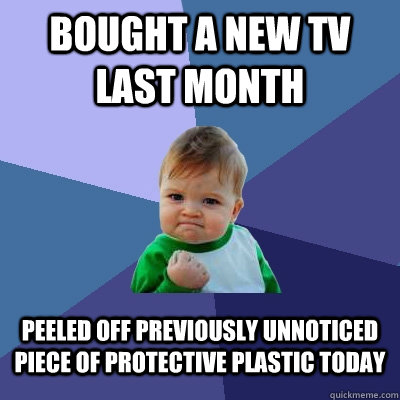 bought a new tv last month peeled off previously unnoticed piece of protective plastic today - bought a new tv last month peeled off previously unnoticed piece of protective plastic today  Success Kid