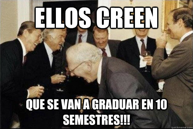 Ellos creen que se van a graduar en 10 semestres!!!  Rich Old Men