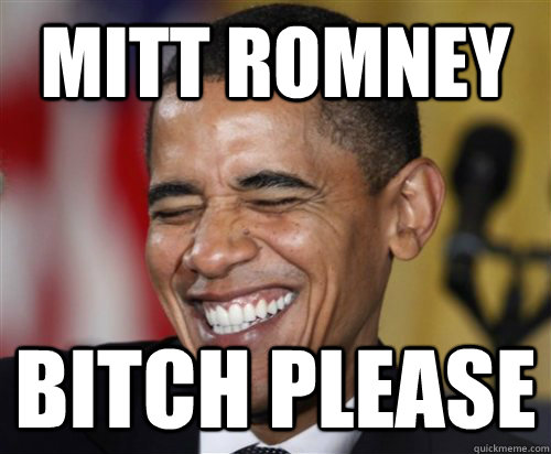 MITT ROMNEY BITCH PLEASE  Scumbag Obama