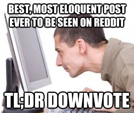 Best, most eloquent post ever to be seen on reddit tl;dr downvote - Best, most eloquent post ever to be seen on reddit tl;dr downvote  Instant Downvote Ian