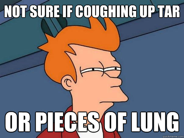 Not sure if coughing up tar Or pieces of lung - Not sure if coughing up tar Or pieces of lung  Futurama Fry