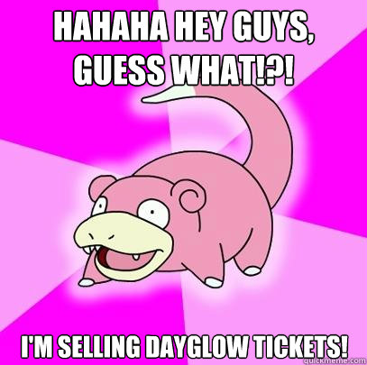 HAHAHA HEY GUYS, guess what!?! I'm selling dayglow tickets!  Slowpoke