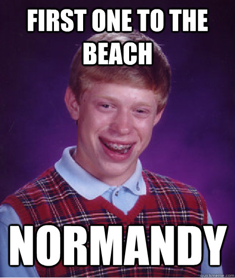 First One to the beach Normandy  Bad Luck Brian