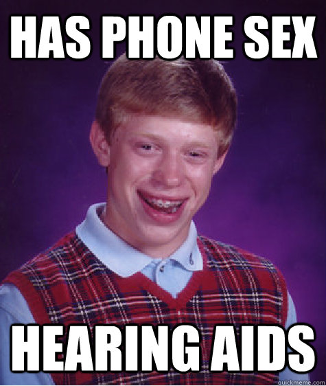 Has Phone Sex Hearing Aids - Has Phone Sex Hearing Aids  Bad Luck Brian