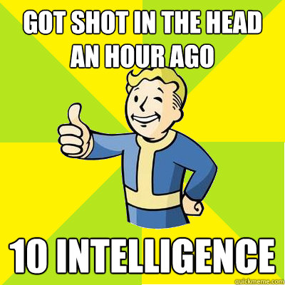 Got shot in the head an hour ago 10 intelligence  Fallout new vegas