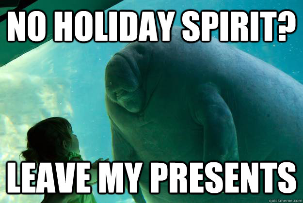 No Holiday Spirit? Leave my presents  Overlord Manatee