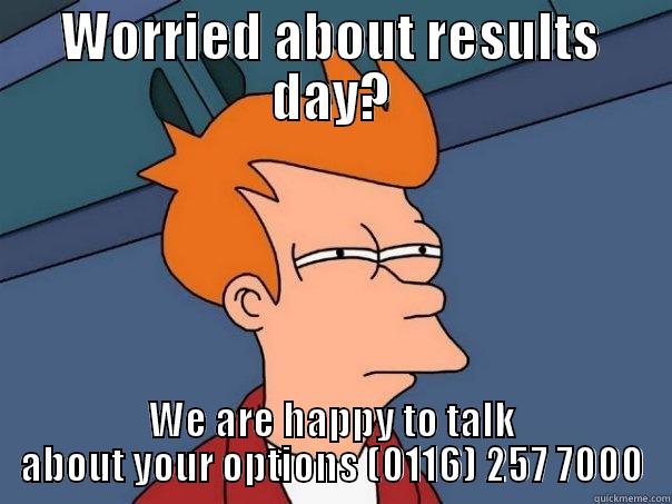 WORRIED ABOUT RESULTS DAY? WE ARE HAPPY TO TALK ABOUT YOUR OPTIONS (0116) 257 7000 Futurama Fry