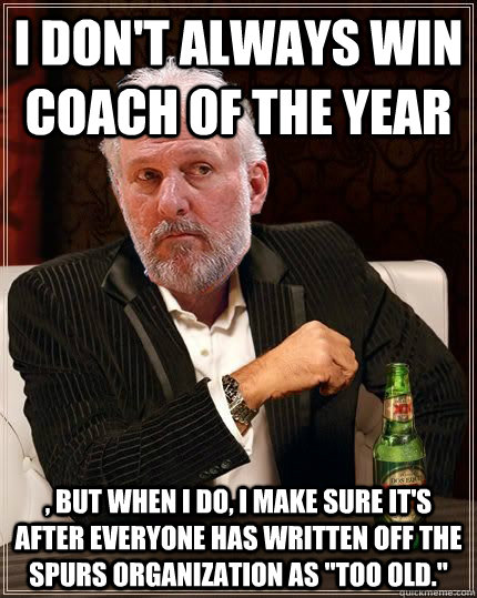 I don't always win Coach of the Year , but when I do, I make sure it's after everyone has written off the Spurs organization as 