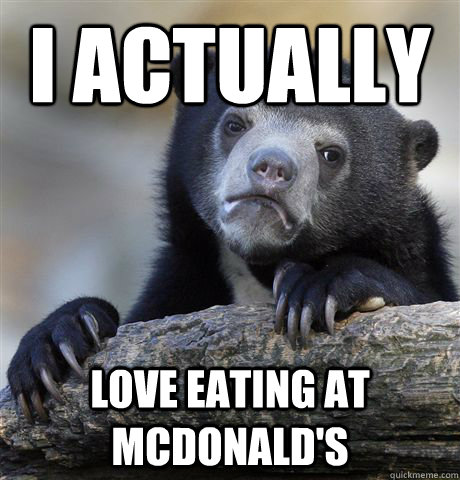 I actually love eating at McDonald's  Confession Bear