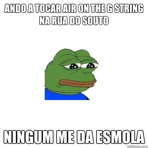 ando a tocar air on the g string na rua do souto ninguém me da esmola  Sad Frog