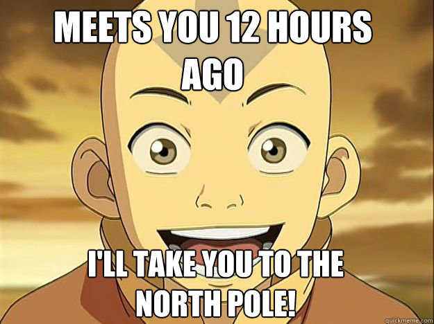 meets you 12 hours
ago I'll take you to the
north pole!  