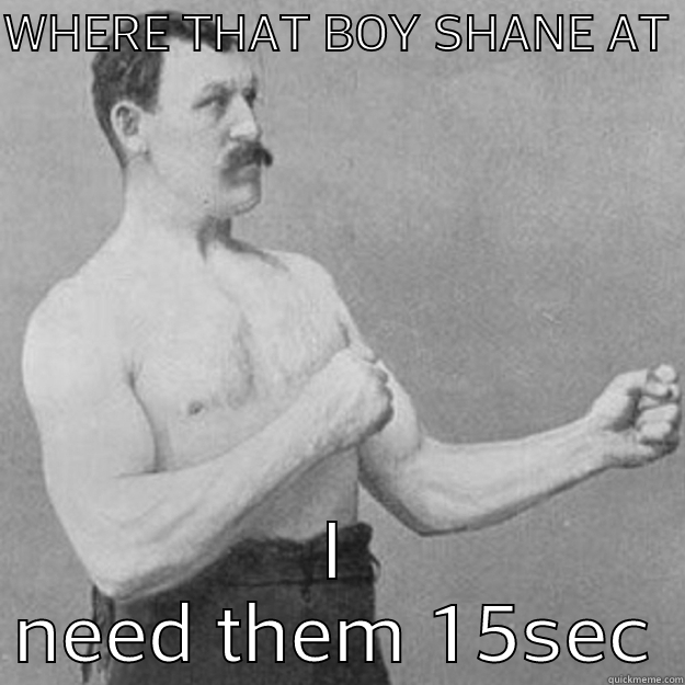 WHERE THAT BOY SHANE AT  I NEED THEM 15SEC overly manly man