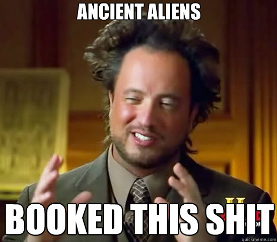 ANCIENT ALIENS BOOKED THIS SHIT - ANCIENT ALIENS BOOKED THIS SHIT  Ancient Aliens