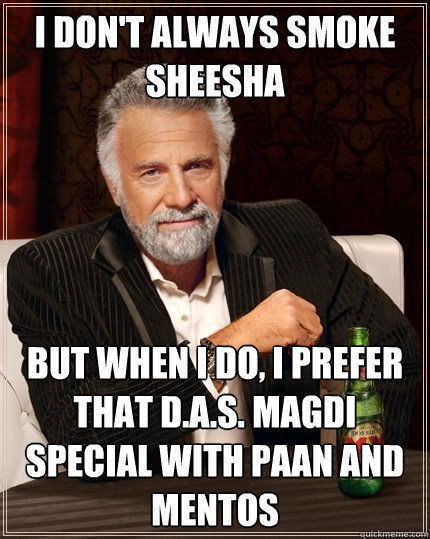 I DON'T ALWAYS SMOKE SHEESHA BUT WHEN I DO, I PREFER THAT D.A.S. MAGDI SPECIAL WITH PAAN AND MENTOS  The Most Interesting Man In The World