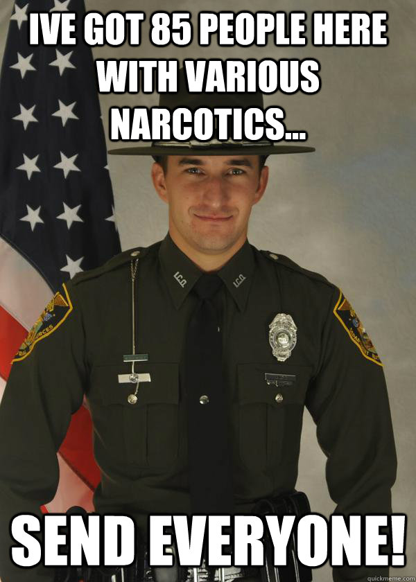 Ive Got 85 people here with various narcotics... Send everyone! - Ive Got 85 people here with various narcotics... Send everyone!  Constable Reggie 2