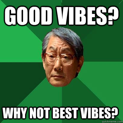 Good Vibes? Why not best vibes?  High Expectations Asian Father