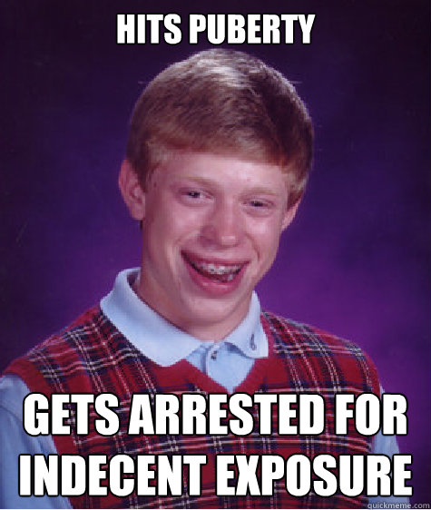 hits puberty gets arrested for indecent exposure  Bad Luck Brian