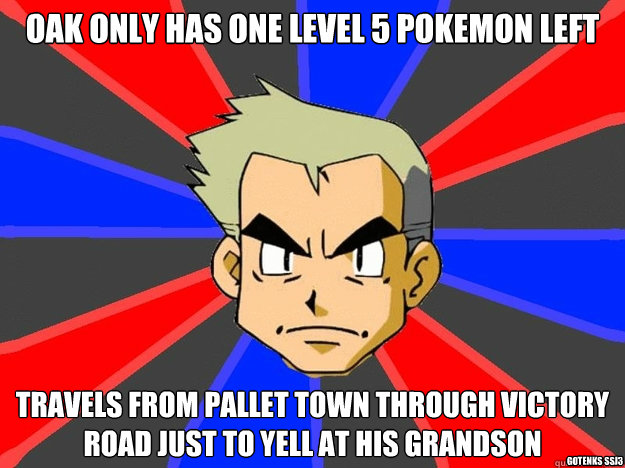 oak only has one level 5 pokemon left travels from pallet town through victory road just to yell at his grandson gotenks ssj3 - oak only has one level 5 pokemon left travels from pallet town through victory road just to yell at his grandson gotenks ssj3  Pokemon Logic