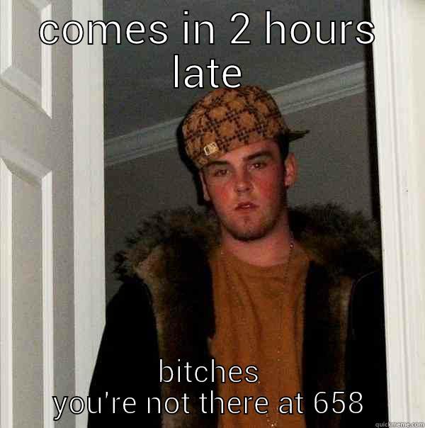 work problems - COMES IN 2 HOURS LATE BITCHES YOU'RE NOT THERE AT 658 Scumbag Steve