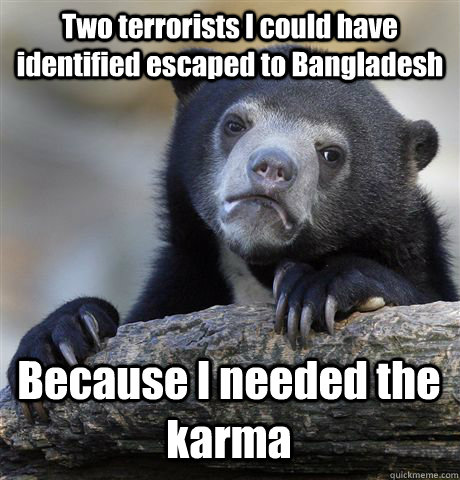 Two terrorists I could have identified escaped to Bangladesh Because I needed the karma - Two terrorists I could have identified escaped to Bangladesh Because I needed the karma  Confession Bear