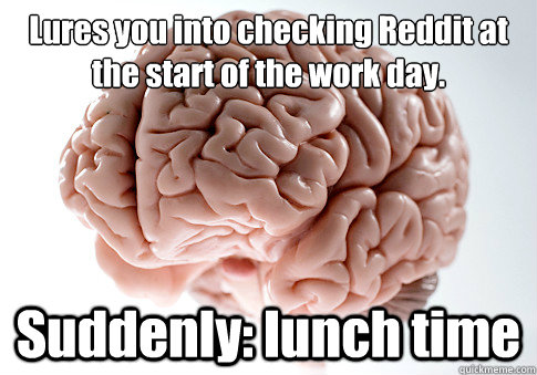 Lures you into checking Reddit at the start of the work day. Suddenly: lunch time  - Lures you into checking Reddit at the start of the work day. Suddenly: lunch time   Scumbag Brain