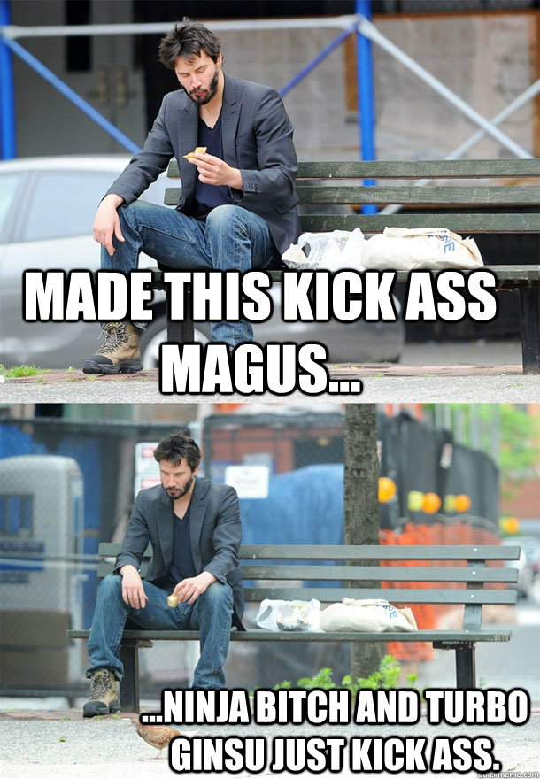 Made this kick ass magus... ...Ninja Bitch and Turbo Ginsu just kick ass.  Sad Keanu