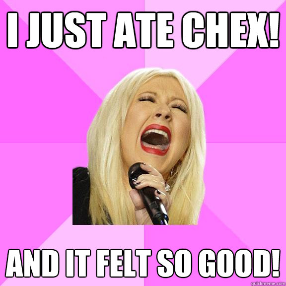 i just ate chex! and it felt so good!  Wrong Lyrics Christina