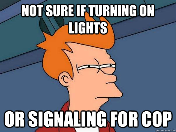 Not sure if turning on lights or signaling for cop  Futurama Fry