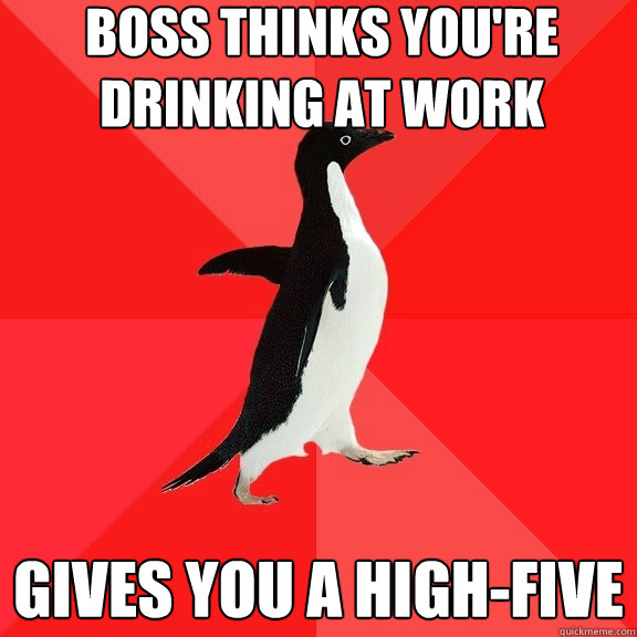 Boss thinks you're drinking at work gives you a high-five  Socially Awesome Penguin