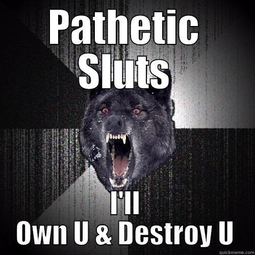 PATHETIC SLUTS I'LL OWN U & DESTROY U Insanity Wolf