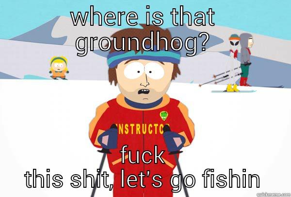 WHERE IS THAT GROUNDHOG? FUCK THIS SHIT, LET'S GO FISHIN Super Cool Ski Instructor