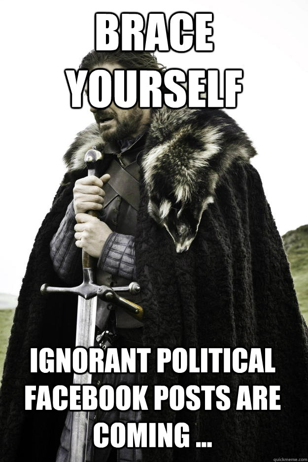 Brace yourself  ignorant political facebook posts are coming ...  Winter is coming