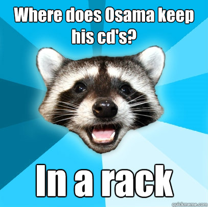 Where does Osama keep his cd's? In a rack  Lame Pun Coon