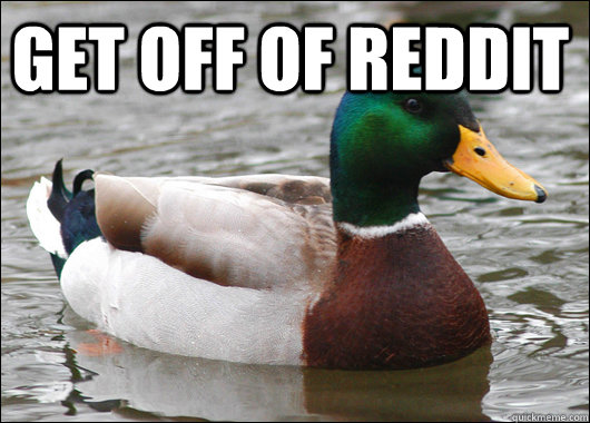 Get off of reddit   Actual Advice Mallard