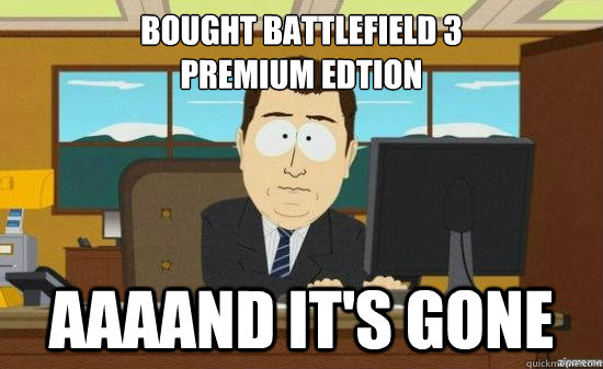 Bought Battlefield 3
Premium edtion AAAAND It's GONE  aaaand its gone