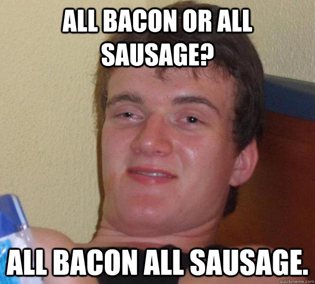 all bacon or all sausage? all bacon all sausage.  - all bacon or all sausage? all bacon all sausage.   10 Guy